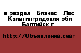  в раздел : Бизнес » Лес . Калининградская обл.,Балтийск г.